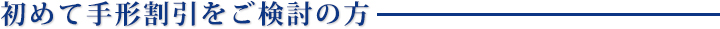 初めて手形割引をご検討の方